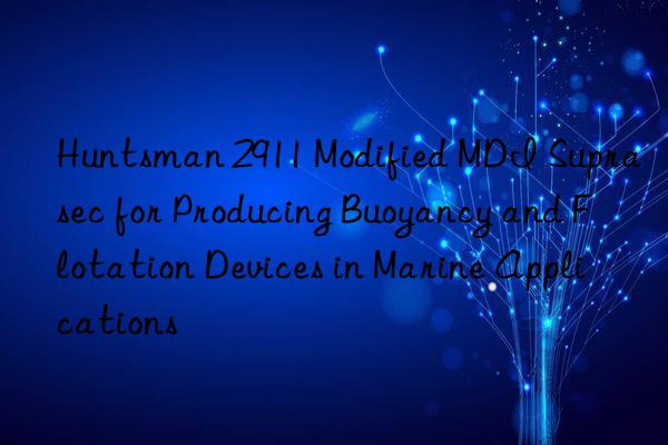  2911 modified mdi suprasec for producing buoyancy and flotation devices in marine applications