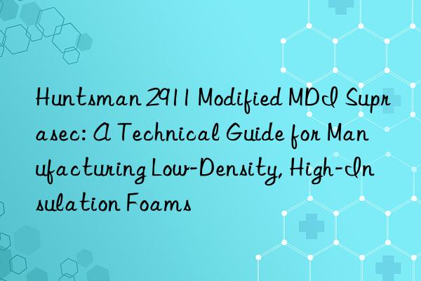 2911 modified mdi suprasec: a technical guide for manufacturing low-density, high-insulation foams