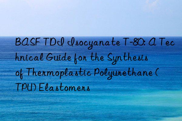 BASF TDI Isocyanate T-80: A Technical Guide for the Synthesis of Thermoplastic Polyurethane (TPU) Elastomers