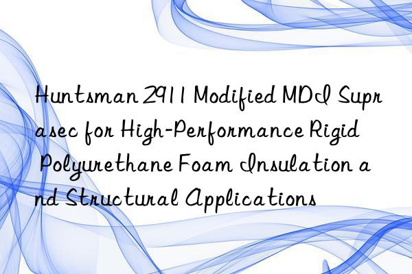  2911 modified mdi suprasec for high-performance rigid polyurethane foam insulation and structural applications