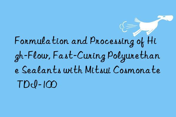 formulation and processing of high-flow, fast-curing polyurethane sealants with mitsui cosmonate tdi-100