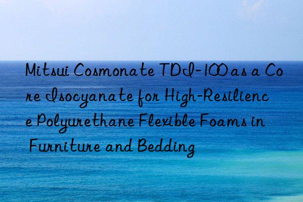 mitsui cosmonate tdi-100 as a core isocyanate for high-resilience polyurethane flexible foams in furniture and bedding