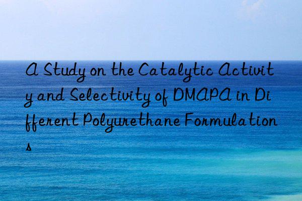 A Study on the Catalytic Activity and Selectivity of DMAPA in Different Polyurethane Formulations