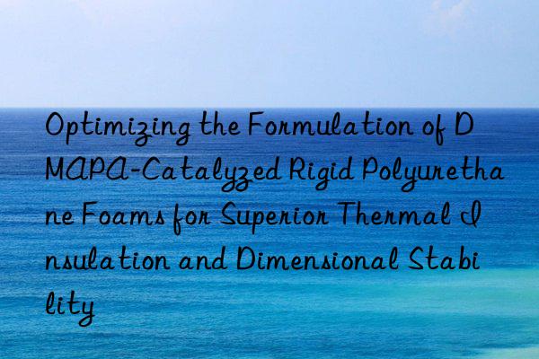 Optimizing the Formulation of DMAPA-Catalyzed Rigid Polyurethane Foams for Superior Thermal Insulation and Dimensional Stability