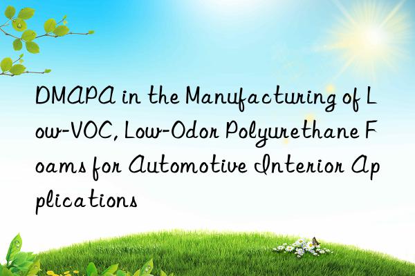 DMAPA in the Manufacturing of Low-VOC, Low-Odor Polyurethane Foams for Automotive Interior Applications