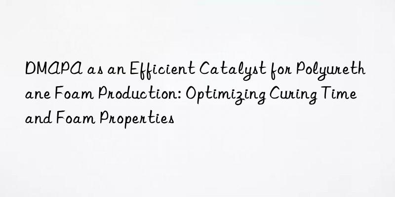 DMAPA as an Efficient Catalyst for Polyurethane Foam Production: Optimizing Curing Time and Foam Properties