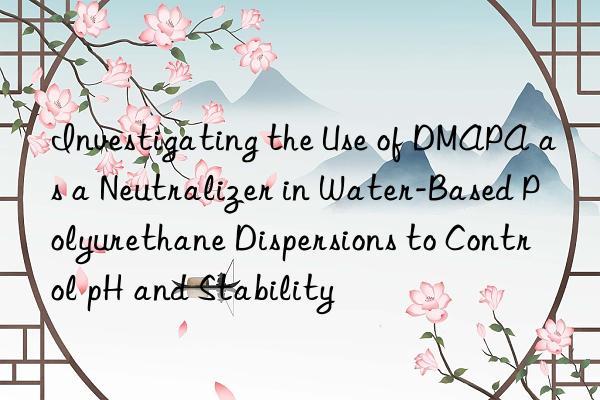 Investigating the Use of DMAPA as a Neutralizer in Water-Based Polyurethane Dispersions to Control pH and Stability