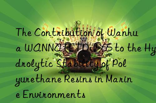 the contribution of  wannatetdi-65 to the hydrolytic stability of polyurethane resins in marine environments