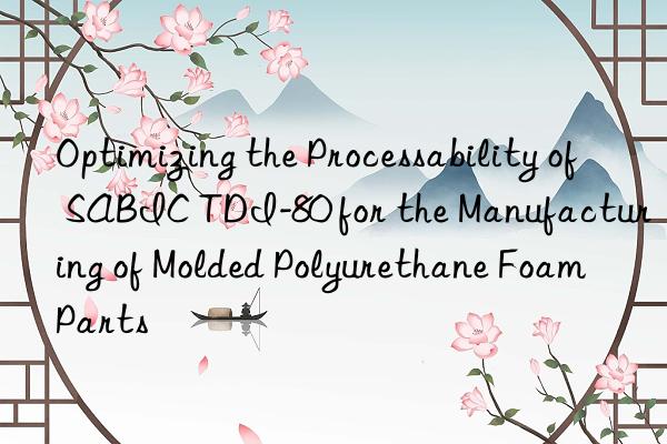 optimizing the processability of sabic tdi-80 for the manufacturing of molded polyurethane foam parts