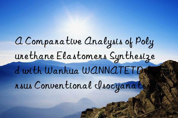 a comparative analysis of polyurethane elastomers synthesized with  wannatetdi-65 versus conventional isocyanates