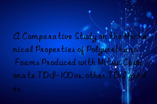 a comparative study on the mechanical properties of polyurethane foams produced with mitsui cosmonate tdi-100 vs. other tdi grades
