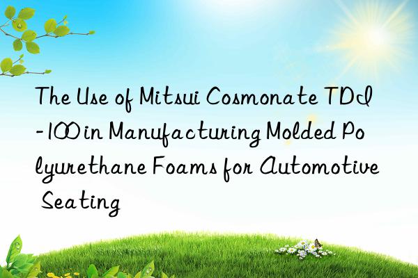 the use of mitsui cosmonate tdi-100 in manufacturing molded polyurethane foams for automotive seating