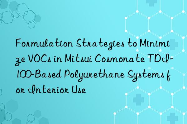 formulation strategies to minimize vocs in mitsui cosmonate tdi-100-based polyurethane systems for interior use