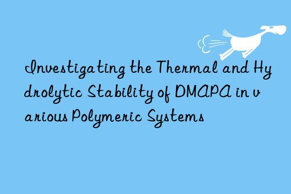 investigating the thermal and hydrolytic stability of dmapa in various polymeric systems