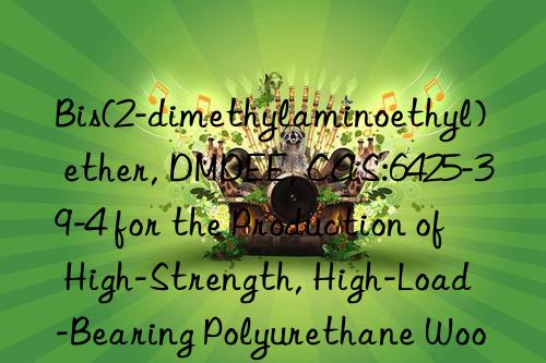 bis(2-dimethylaminoethyl) ether, dmdee, cas:6425-39-4 for the production of high-strength, high-load-bearing polyurethane wood imitations