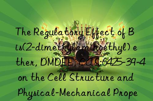 the regulatory effect of bis(2-dimethylaminoethyl) ether, dmdee, cas:6425-39-4 on the cell structure and physical-mechanical properties of polyurethane foams