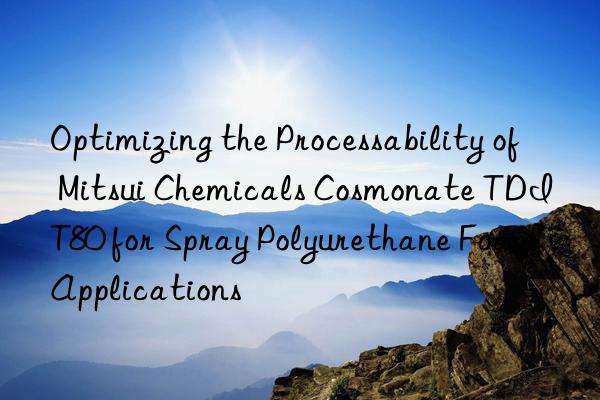 optimizing the processability of mitsui chemicals cosmonate tdi t80 for spray polyurethane foam applications