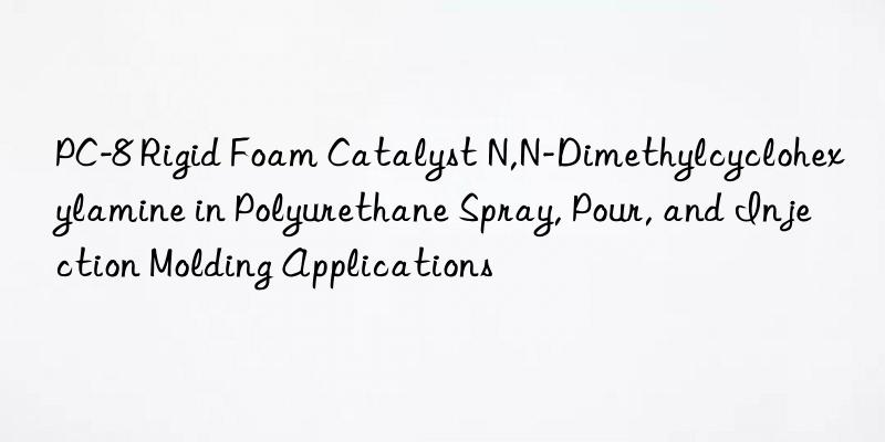pc-8 rigid foam catalyst n,n-dimethylcyclohexylamine in polyurethane spray, pour, and injection molding applications
