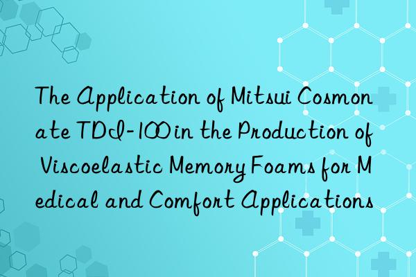 the application of mitsui cosmonate tdi-100 in the production of viscoelastic memory foams for medical and comfort applications
