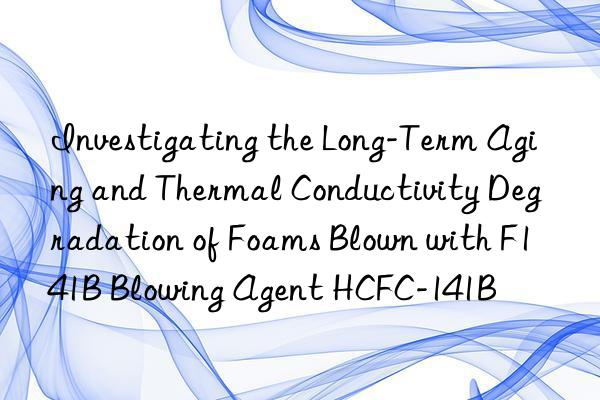 investigating the long-term aging and thermal conductivity degradation of foams blown with f141b blowing agent hcfc-141b