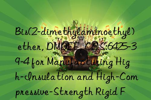 Bis(2-dimethylaminoethyl) ether, DMDEE, CAS:6425-39-4 for Manufacturing High-Insulation and High-Compressive-Strength Rigid Foam Panels