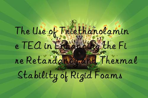 the use of triethanolamine tea in enhancing the fire retardancy and thermal stability of rigid foams
