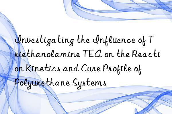 investigating the influence of triethanolamine tea on the reaction kinetics and cure profile of polyurethane systems