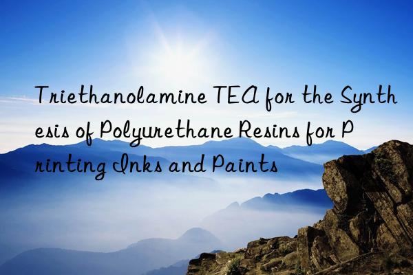 triethanolamine tea for the synthesis of polyurethane resins for printing inks and paints