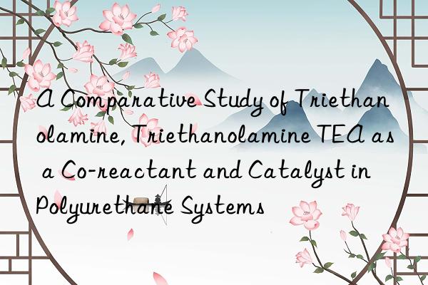 a comparative study of triethanolamine, triethanolamine tea as a co-reactant and catalyst in polyurethane systems