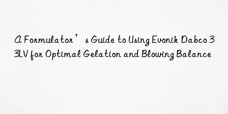 a formulator’s guide to using  dabco 33lv for optimal gelation and blowing balance