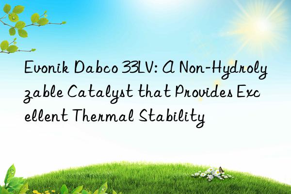  dabco 33lv: a non-hydrolyzable catalyst that provides excellent thermal stability
