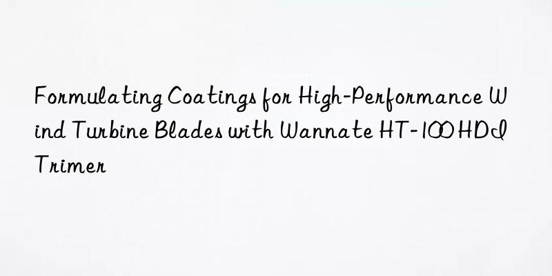 Formulating Coatings for High-Performance Wind Turbine Blades with Wannate HT-100 HDI Trimer