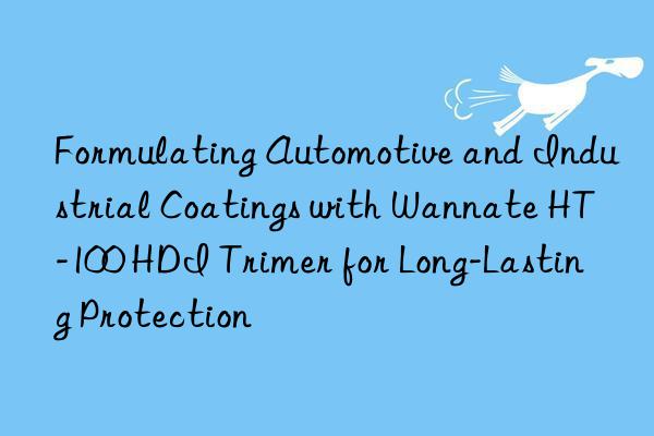 formulating automotive and industrial coatings with wannate ht-100 hdi trimer for long-lasting protection