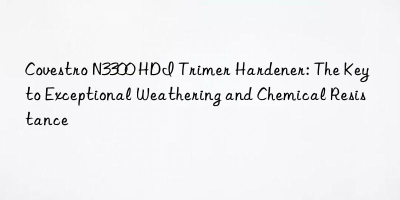 Covestro N3300 HDI Trimer Hardener: The Key to Exceptional Weathering and Chemical Resistance