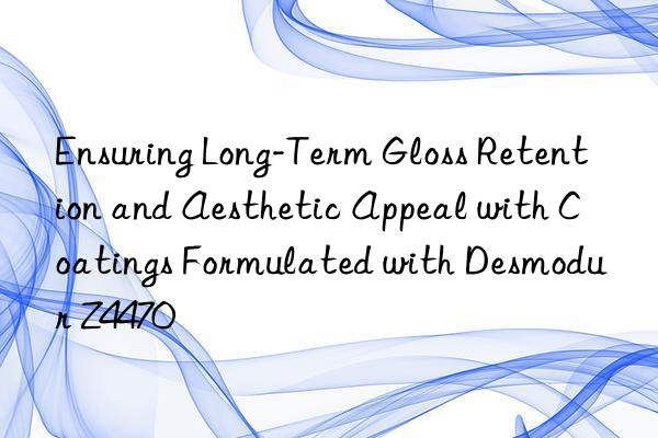 ensuring long-term gloss retention and aesthetic appeal with coatings formulated with desmodur z4470