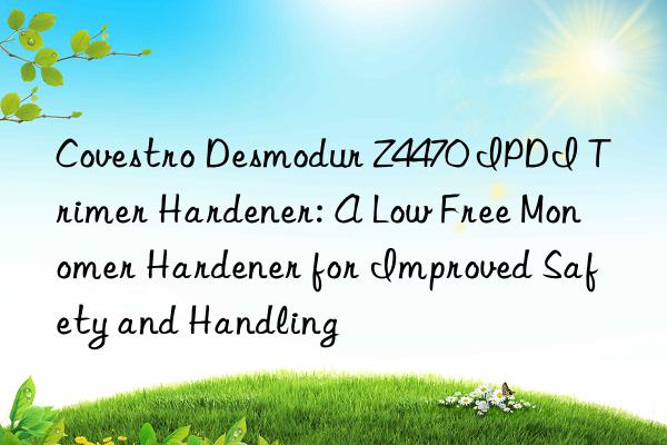 Covestro Desmodur Z4470 IPDI Trimer Hardener: A Low Free Monomer Hardener for Improved Safety and Handling