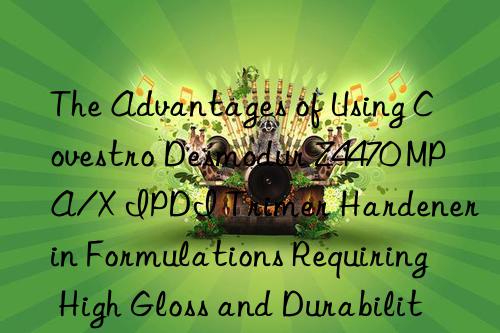 The Advantages of Using Covestro Desmodur Z4470 MPA/X IPDI Trimer Hardener in Formulations Requiring High Gloss and Durability