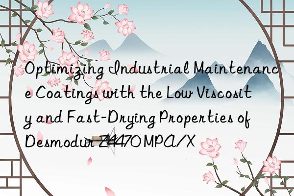 Optimizing Industrial Maintenance Coatings with the Low Viscosity and Fast-Drying Properties of Desmodur Z4470 MPA/X