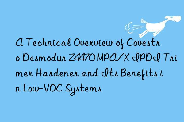 A Technical Overview of Covestro Desmodur Z4470 MPA/X IPDI Trimer Hardener and Its Benefits in Low-VOC Systems