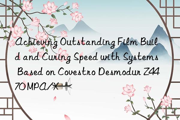 Achieving Outstanding Film Build and Curing Speed with Systems Based on Covestro Desmodur Z4470 MPA/X