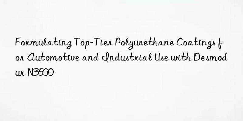 Formulating Top-Tier Polyurethane Coatings for Automotive and Industrial Use with Desmodur N3600