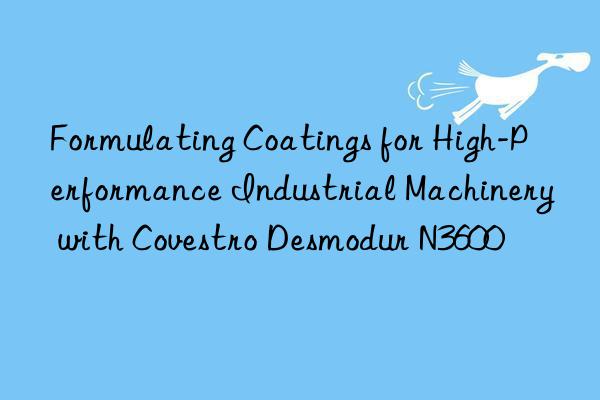 Formulating Coatings for High-Performance Industrial Machinery with Covestro Desmodur N3600