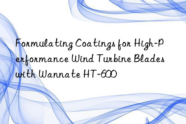 Formulating Coatings for High-Performance Wind Turbine Blades with Wannate HT-600