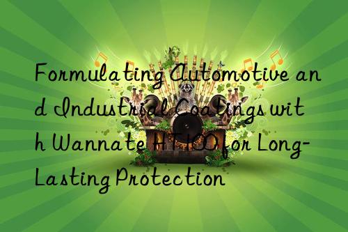 Formulating Automotive and Industrial Coatings with Wannate HT100 for Long-Lasting Protection
