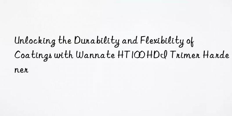 Unlocking the Durability and Flexibility of Coatings with Wannate HT100 HDI Trimer Hardener