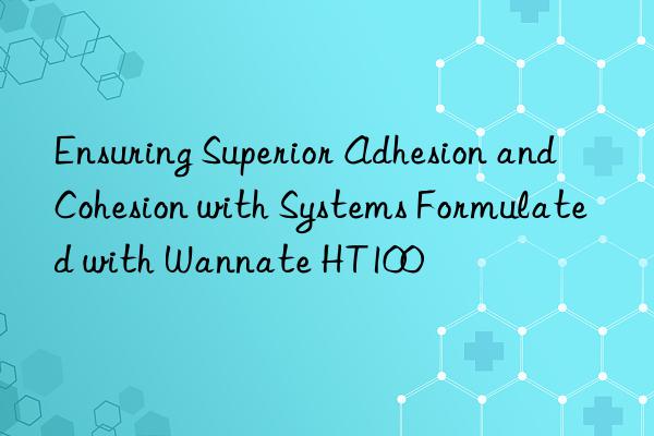 Ensuring Superior Adhesion and Cohesion with Systems Formulated with Wannate HT100