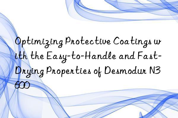 Optimizing Protective Coatings with the Easy-to-Handle and Fast-Drying Properties of Desmodur N3600