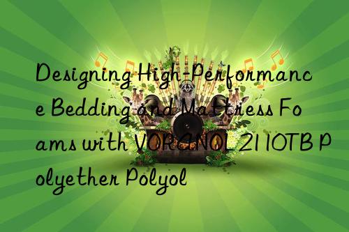 designing high-performance bedding and mattress foams with voranol 2110tb polyether polyol