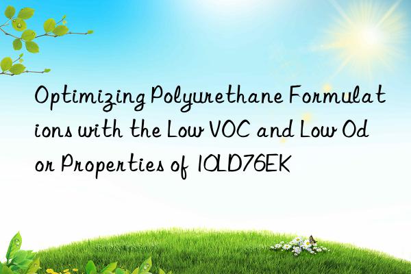 Optimizing Polyurethane Formulations with the Low VOC and Low Odor Properties of 10LD76EK