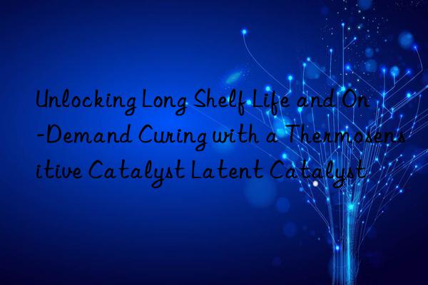 Unlocking Long Shelf Life and On-Demand Curing with a Thermosensitive Catalyst Latent Catalyst